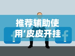 推荐辅助使用‘皮皮开挂是真的吗”原来有神器下载！