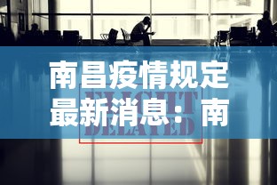南昌疫情规定最新消息：南昌疫情防控最新通知