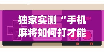 独家实测“手机麻将如何打才能赢[玩家必赢神器]