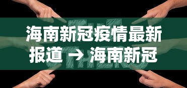 海南新冠疫情最新报道 → 海南新冠疫情最新情况 海南新冠疫情最新报道 → 海南新冠疫情最新情况
