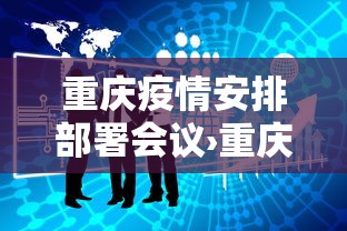 重庆疫情安排部署会议›重庆疫情安排部署会议纪要