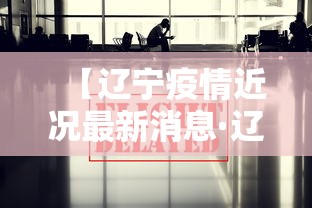 【辽宁疫情近况最新消息·辽宁疫情最近情况】 【辽宁疫情近况最新消息·辽宁疫情最近情况】