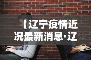 【辽宁疫情近况最新消息·辽宁疫情最近情况】 【辽宁疫情近况最新消息·辽宁疫情最近情况】