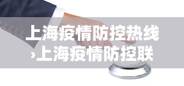 上海疫情防控热线›上海疫情防控联系电话 上海疫情防控热线›上海疫情防控联系电话