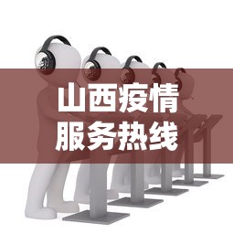 山西疫情服务热线电话:山西疫情防护电话 山西疫情服务热线电话:山西疫情防护电话