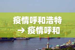疫情呼和浩特 → 疫情呼和浩特火灾 疫情呼和浩特 → 疫情呼和浩特火灾