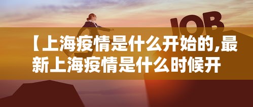 【上海疫情是什么开始的,最新上海疫情是什么时候开始的】