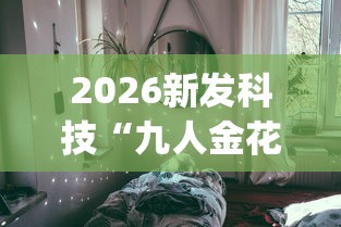 2026新发科技“九人金花房间挂怎么开”开挂(透视)辅助教程