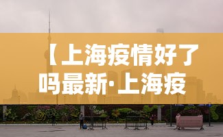 【上海疫情好了吗最新·上海疫情好点了吗】