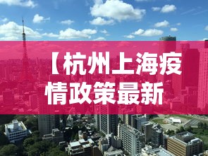 【杭州上海疫情政策最新·杭州 上海 政策】