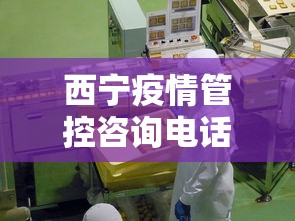西宁疫情管控咨询电话—（西宁市疫情值班室电话）