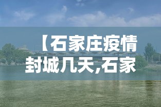 【石家庄疫情封城几天,石家庄 疫情 封城】