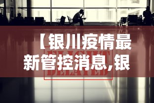 【银川疫情最新管控消息,银川 疫情 最新】 【银川疫情最新管控消息,银川 疫情 最新】