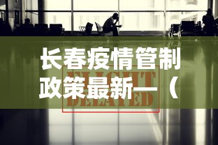 长春疫情管制政策最新—（长春疫情管制政策最新消息）