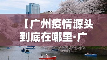 【广州疫情源头到底在哪里·广洲疫情源头】 【广州疫情源头到底在哪里·广洲疫情源头】