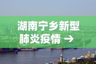 湖南宁乡新型肺炎疫情 → 湖南宁乡新冠疫情 湖南宁乡新型肺炎疫情 → 湖南宁乡新冠疫情