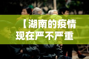 【湖南的疫情现在严不严重·湖南的疫情现在严不严重了】 【湖南的疫情现在严不严重·湖南的疫情现在严不严重了】