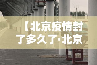 【北京疫情封了多久了·北京疫情封了多久了啊】 【北京疫情封了多久了·北京疫情封了多久了啊】