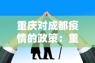 重庆对成都疫情的政策:重庆针对成都疫情 重庆对成都疫情的政策:重庆针对成都疫情