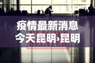 疫情最新消息今天昆明›昆明疫情最新通报 疫情最新消息今天昆明›昆明疫情最新通报
