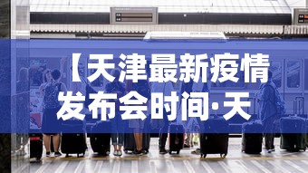 【天津最新疫情发布会时间·天津最新疫情发布会时间安排】