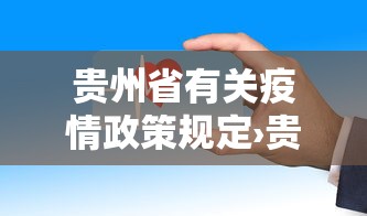 贵州省有关疫情政策规定›贵州省疫情防控相关规定 贵州省有关疫情政策规定›贵州省疫情防控相关规定