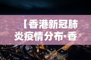 【香港新冠肺炎疫情分布·香港新冠肺炎最新动态】 【香港新冠肺炎疫情分布·香港新冠肺炎最新动态】