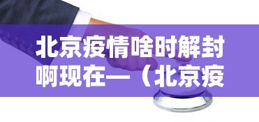 北京疫情啥时解封啊现在—（北京疫情几号解封）