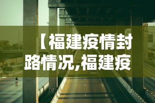 【福建疫情封路情况,福建疫情封路了吗】