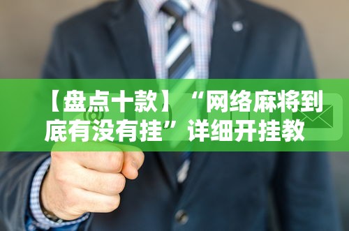 【盘点十款】“网络麻将到底有没有挂”详细开挂教程