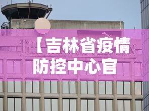 【吉林省疫情防控中心官网·吉林省疫情防控办最新通知】