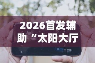 2026首发辅助“太阳大厅有挂吗”科技辅助神器手机版教程