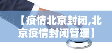 【疫情北京封闭,北京疫情封闭管理】