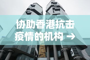 协助香港抗击疫情的机构 → 协助香港抗击疫情的机构有哪些 协助香港抗击疫情的机构 → 协助香港抗击疫情的机构有哪些