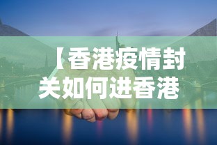 【香港疫情封关如何进香港·香港疫情封关如何进香港机场】 【香港疫情封关如何进香港·香港疫情封关如何进香港机场】