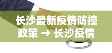 长沙最新疫情防控政策 → 长沙疫情防控最新文件