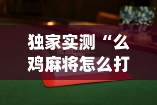 独家实测“么鸡麻将怎么打才能赢”(曝光透视必备猫腻)