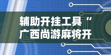 辅助开挂工具“广西尚游麻将开挂神器”通用版下载教程!