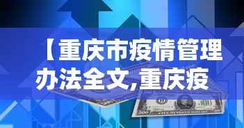【重庆市疫情管理办法全文,重庆疫情管理政策】 【重庆市疫情管理办法全文,重庆疫情管理政策】
