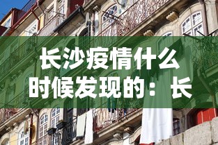 长沙疫情什么时候发现的：长沙是什么时候发现新型病毒
