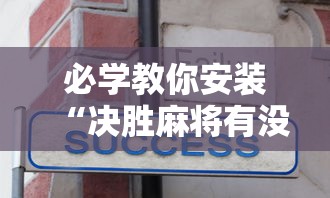 必学教你安装“决胜麻将有没有挂”-揭秘开挂教程分享