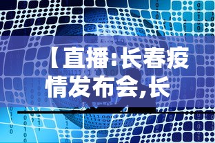【直播:长春疫情发布会,长春市疫情发布会视频】 【直播:长春疫情发布会,长春市疫情发布会视频】