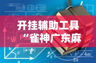开挂辅助工具“雀神广东麻将真的可以开挂吗”2025开挂教程步骤