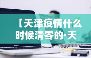 【天津疫情什么时候清零的·天津疫情啥时候结束】