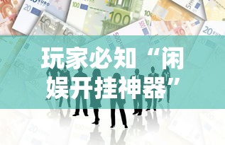 玩家必知“闲娱开挂神器	”必胜开挂神器