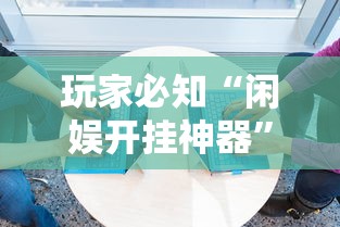 玩家必知“闲娱开挂神器”必胜开挂神器