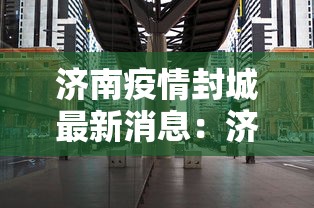 济南疫情封城最新消息：济南疫情最新消息封城2021
