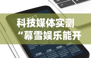科技媒体实测“幕雪娱乐能开挂吗”(透视)开挂辅助脚本+详细开挂安装教程
