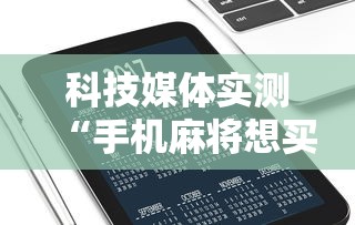科技媒体实测“手机麻将想买个挂	”通用版下载教程