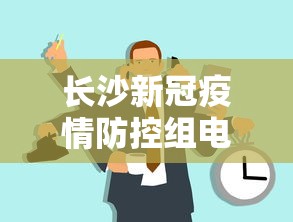 长沙新冠疫情防控组电话:长沙新冠疫情防控指挥部电话 长沙新冠疫情防控组电话:长沙新冠疫情防控指挥部电话